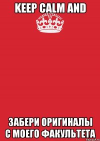 keep calm and забери оригиналы с моего факультета