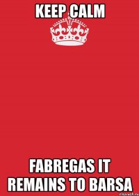 keep calm fabregas it remains to barsa