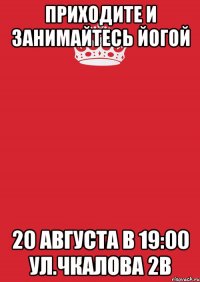 приходите и занимайтесь йогой 20 августа в 19:00 ул.чкалова 2в