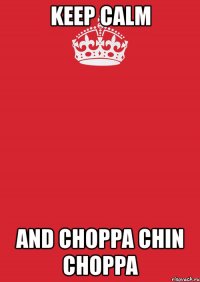 keep calm and choppa chin choppa