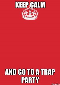 keep calm and go to a trap party