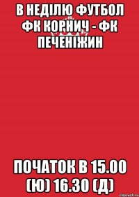 в неділю футбол фк корнич - фк печеніжин початок в 15.00 (ю) 16.30 (д)