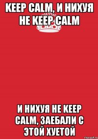 keep calm, и нихуя не keep calm и нихуя не keep calm, заебали с этой хуетой