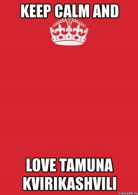 keep calm and love tamuna kvirikashvili