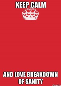 keep calm and love breakdown of sanity