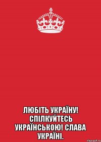  любіть україну! спілкуйтесь українською! слава україні.