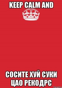 keep calm and сосите хуй суки цао рекодрс