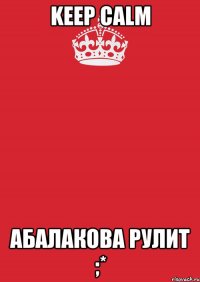 keep calm абалакова рулит ;*