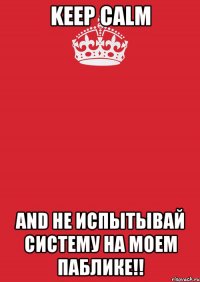 keep calm and не испытывай систему на моем паблике!!