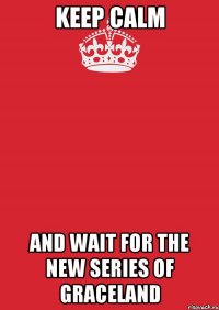 keep calm and wait for the new series of graceland