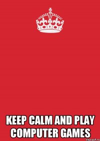  keep calm and play computer games