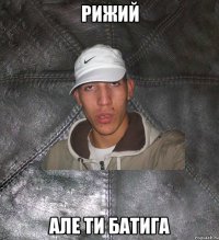 рижий але ти батига