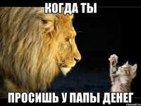 когда ты просишь у папы денег