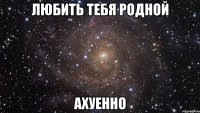 любить тебя родной ахуенно