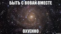 быть с вовай вместе охуенно