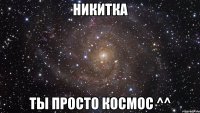 никитка ты просто космос ^^