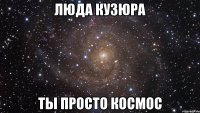 люда кузюра ты просто космос