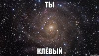 ты клёвый