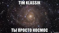 тim klassik ты просто космос