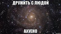 дружить с людой ахуено