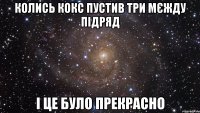 колись кокс пустив три мєжду підряд і це було прекрасно