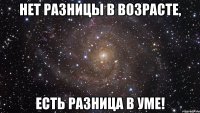 нет разницы в возрасте, есть разница в уме!