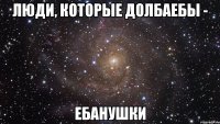 люди, которые долбаебы - ебанушки