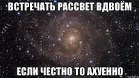 встречать рассвет вдвоём если честно то ахуенно