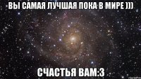 вы самая лучшая пока в мире ))) счастья вам:3