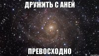 дружить с аней превосходно