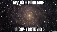 бедняжечка мой я сочувствую