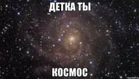 детка ты космос