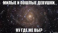 милые и пошлые девушки, ну где же вы?