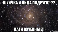 шуичка и лида подруги??? да! и охуенные!!