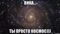 вика... ты просто космос)))