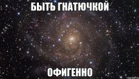 быть гнатючкой офигенно