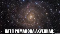  катя романова ахуенная:*