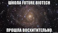 школа future biotech прошла восхитительно