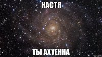 настя ты ахуенна