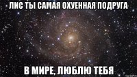 лис ты самая охуенная подруга в мире, люблю тебя