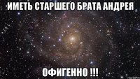 иметь старшего брата андрея офигенно !!!