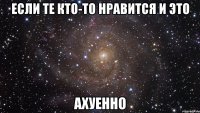 если те кто-то нравится и это ахуенно