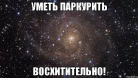 уметь паркурить восхитительно!