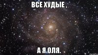 все худые , а я оля.