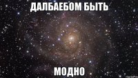 далбаебом быть модно