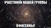 участники нашей группы офигенны!