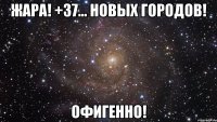 жара! +37… новых городов! офигенно!