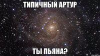 типичный артур ты пьяна?