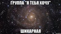 группа "я тебя хочу" шикарная