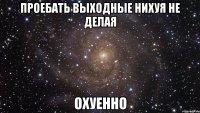 проебать выходные нихуя не делая охуенно